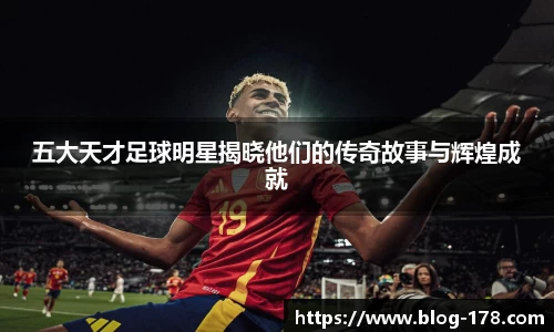 五大天才足球明星揭晓他们的传奇故事与辉煌成就